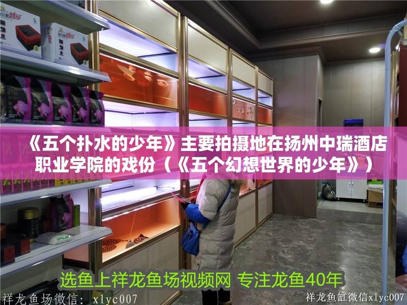 《五個撲水的少年》主要拍攝地在揚州中瑞酒店職業學院的戲份（《五個幻想世界的少年》）