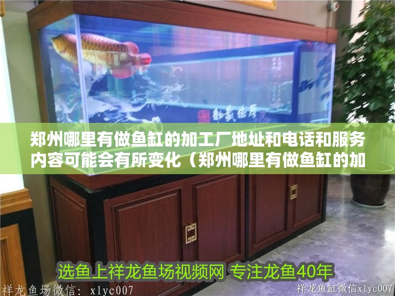 鄭州哪里有做魚缸的加工廠地址和電話和服務內容可能會有所變化（鄭州哪里有做魚缸的加工廠）