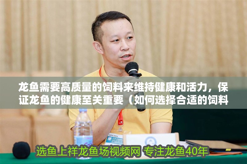 龍魚需要高質(zhì)量的飼料來維持健康和活力，保證龍魚的健康至關(guān)重要（如何選擇合適的飼料對龍魚的健康至關(guān)重要）