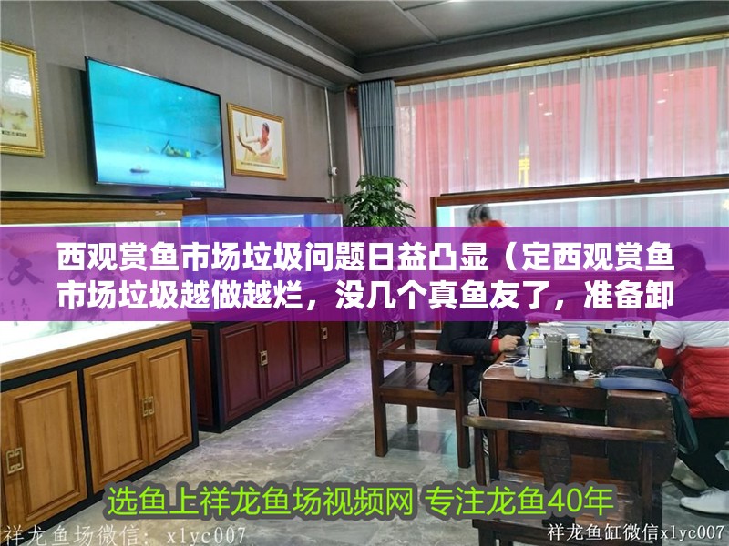 西觀賞魚市場垃圾問題日益凸顯（定西觀賞魚市場垃圾越做越爛，沒幾個真魚友了，準(zhǔn)備卸載了）