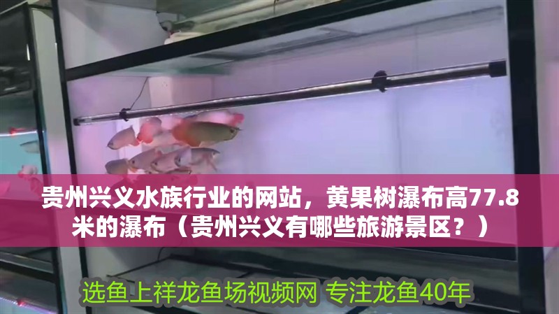 貴州興義水族行業的網站，黃果樹瀑布高77.8米的瀑布（貴州興義有哪些旅游景區？）