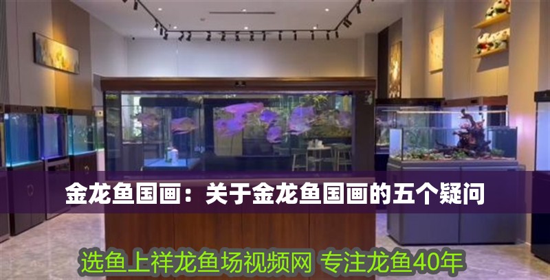 金龍魚國畫：關于金龍魚國畫的五個疑問