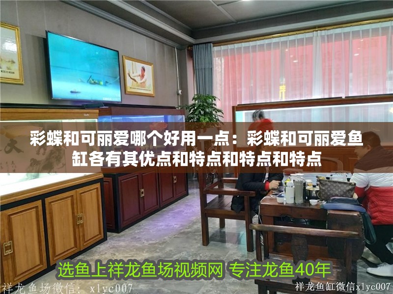 彩蝶和可麗愛哪個好用一點：彩蝶和可麗愛魚缸各有其優(yōu)點和特點和特點和特點