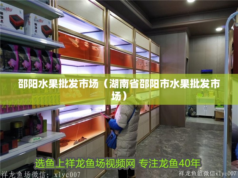 邵陽水果批發市場（湖南省邵陽市水果批發市場） 邵陽水果批發市場（湖南省邵陽市水果批發市場） 觀賞魚百科