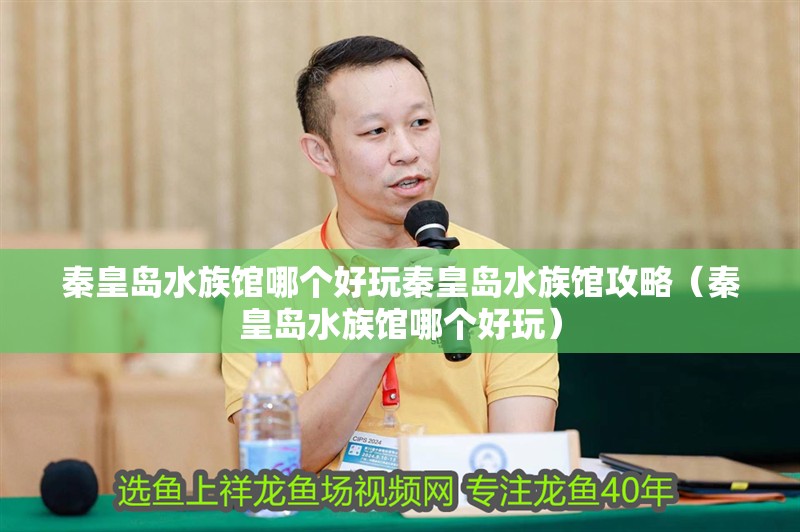 秦皇島水族館哪個好玩秦皇島水族館攻略（秦皇島水族館哪個好玩） 秦皇島水族館哪個好玩秦皇島水族館攻略（秦皇島水族館哪個好玩） 觀賞魚百科