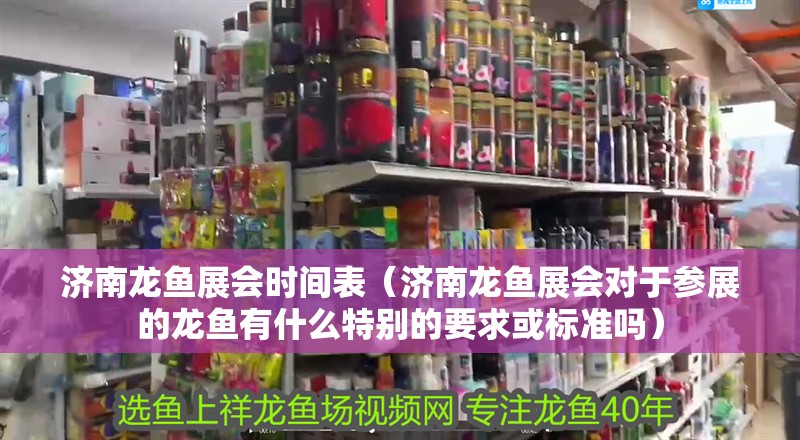 濟南龍魚展會時間表（濟南龍魚展會對于參展的龍魚有什么特別的要求或標準嗎）