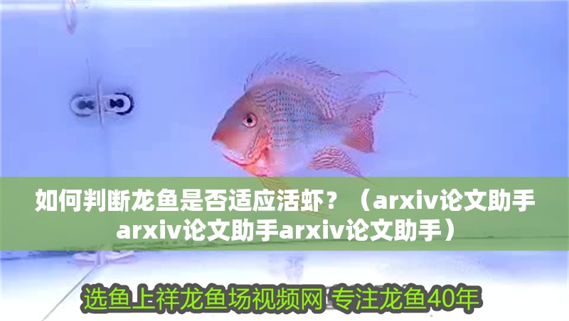 如何判斷龍魚是否適應活蝦？（arxiv論文助手arxiv論文助手arxiv論文助手）
