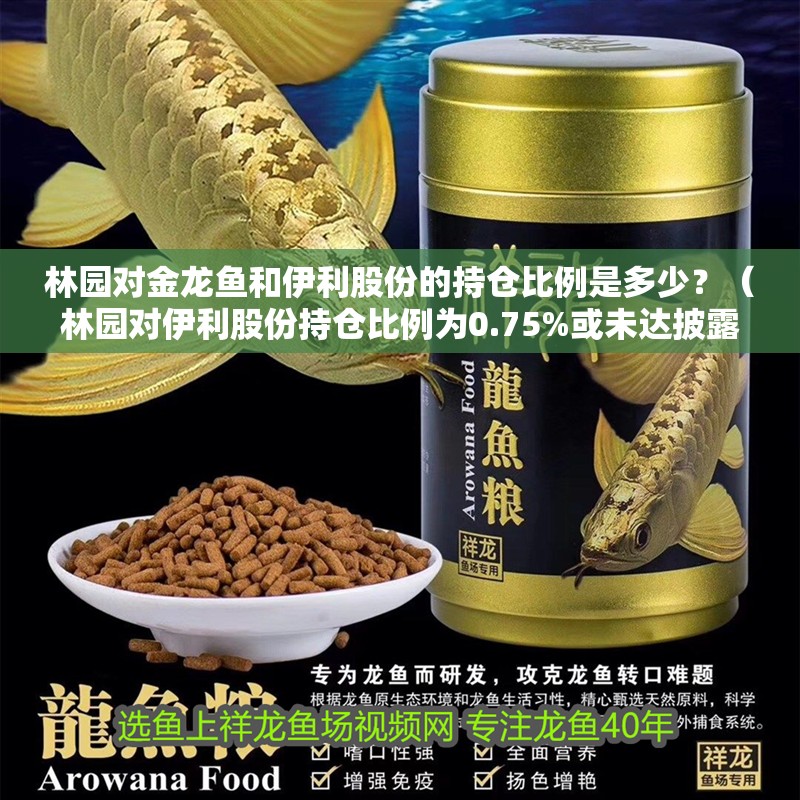 林園對金龍魚和伊利股份的持倉比例是多少？（林園對伊利股份持倉比例為0.75%或未達披露標準）