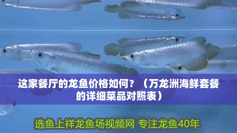 這家餐廳的龍魚價(jià)格如何？（萬龍洲海鮮套餐的詳細(xì)菜品對照表）