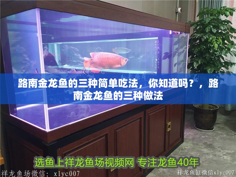 路南金龍魚的三種簡單吃法，你知道嗎？，路南金龍魚的三種做法