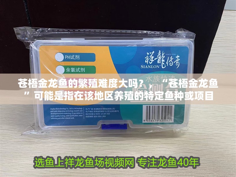蒼梧金龍魚的繁殖難度大嗎？，“蒼梧金龍魚”可能是指在該地區(qū)養(yǎng)殖的特定魚種或項目