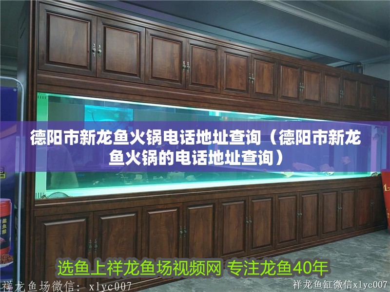 德陽(yáng)市新龍魚(yú)火鍋電話地址查詢（德陽(yáng)市新龍魚(yú)火鍋的電話地址查詢）