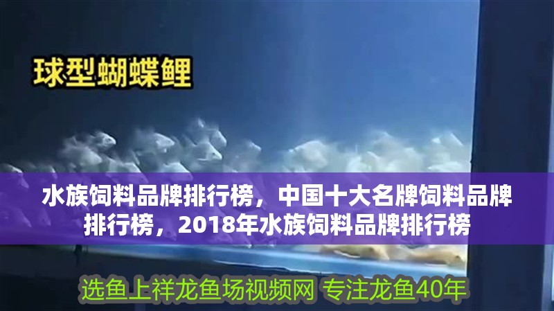 水族飼料品牌排行榜，中國十大名牌飼料品牌排行榜，2018年水族飼料品牌排行榜