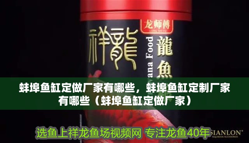 <strong><mark>蚌埠</mark></strong>魚缸定做廠家有哪些，<strong><mark>蚌埠</mark></strong>魚缸定制廠家有哪些（<strong><mark>蚌埠</mark></strong>魚缸定做廠家）