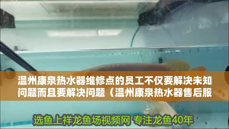 溫州康泉熱水器維修點的員工不僅要解決未知問題而且要解決問題（溫州康泉熱水器售后服務）