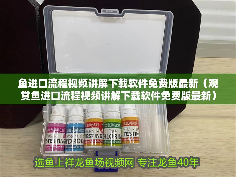 魚進口流程視頻講解下載軟件免費版最新（觀賞魚進口流程視頻講解下載軟件免費版最新）