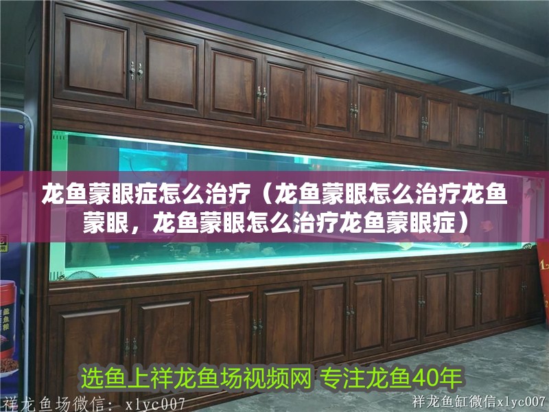 龍魚蒙眼癥怎么治療（龍魚蒙眼怎么治療龍魚蒙眼，龍魚蒙眼怎么治療龍魚蒙眼癥）