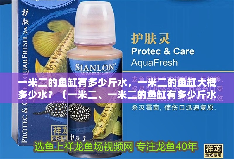 一米二的魚缸有多少斤水，一米二的魚缸大概多少水？（一米二、一米二的魚缸有多少斤水）