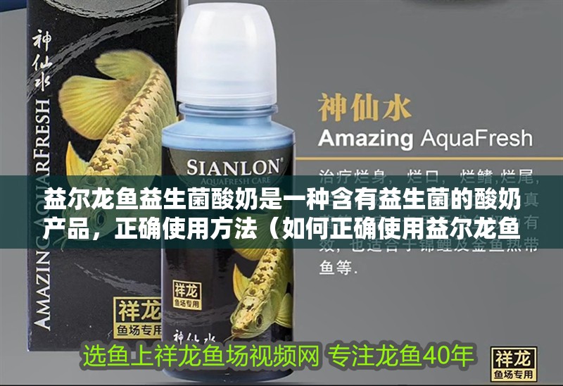 益爾龍魚益生菌酸奶是一種含有益生菌的酸奶產品，正確使用方法（如何正確使用益爾龍魚益生菌酸奶）