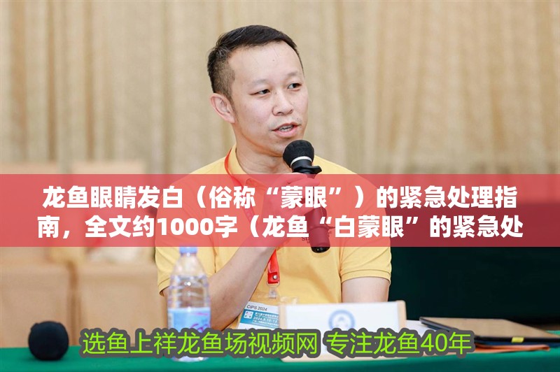 龍魚眼睛發白（俗稱“蒙眼”）的緊急處理指南，全文約1000字（龍魚“白蒙眼”的緊急處理指南）