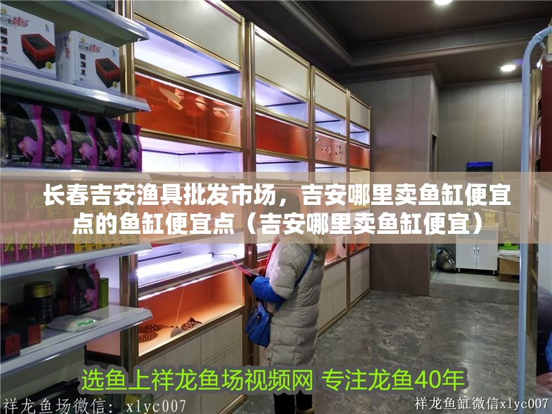 長春吉安漁具批發市場，吉安哪里賣魚缸便宜點的魚缸便宜點（吉安哪里賣魚缸便宜）