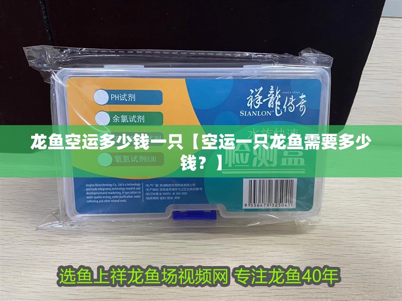 龍魚空運多少錢一只【空運一只龍魚需要多少錢？】