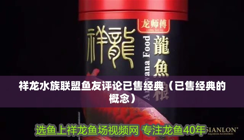 祥龍水族聯(lián)盟魚(yú)友評(píng)論已售經(jīng)典（已售經(jīng)典的概念）