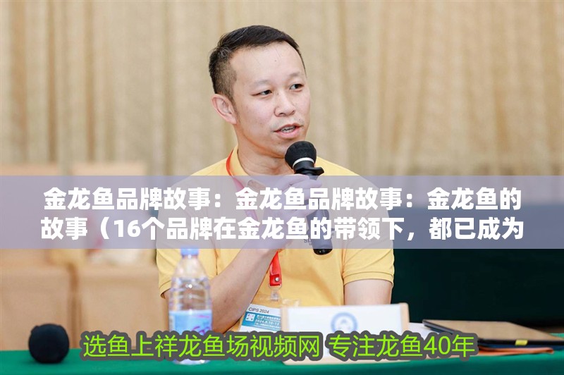 金龍魚品牌故事：金龍魚品牌故事：金龍魚的故事（16個品牌在金龍魚的帶領下，都已成為每一個專業領域內公認的千年品牌） 金龍魚品牌故事：金龍魚品牌故事：金龍魚的故事（16個品牌在金龍魚的帶領下，都已成為每一個專業領域內公認的千年品牌） 觀賞魚百科 第4張