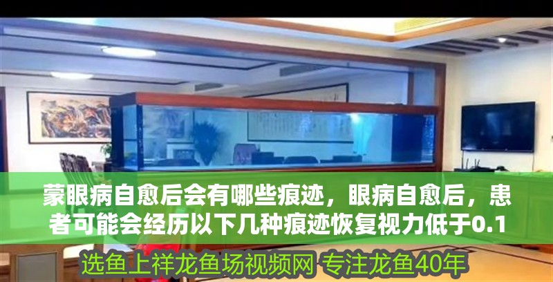蒙眼病自愈后會有哪些痕跡，眼病自愈后，患者可能會經(jīng)歷以下幾種痕跡恢復視力低于0.1