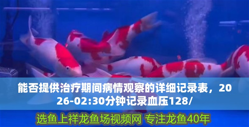 能否提供治療期間病情觀察的詳細(xì)記錄表，2026-02:30分鐘記錄血壓128/