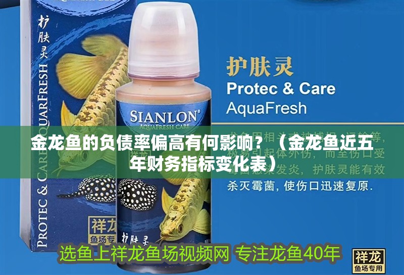 金龍魚的負債率偏高有何影響？（金龍魚近五年財務指標變化表）