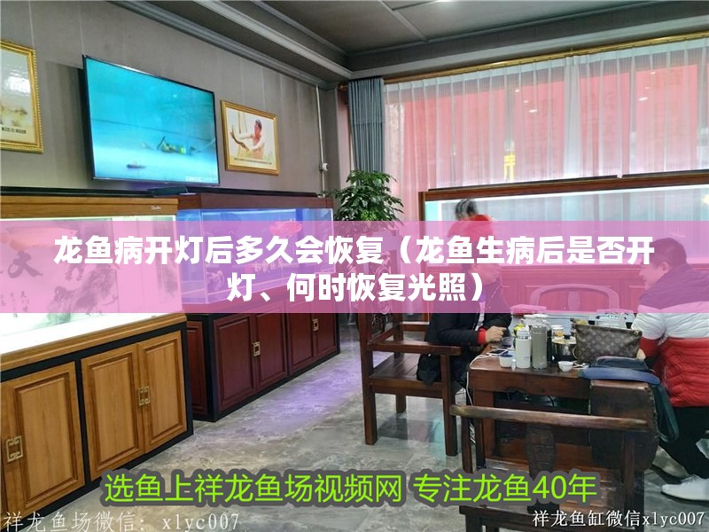 龍魚病開燈后多久會恢復（龍魚生病后是否開燈、何時恢復光照）