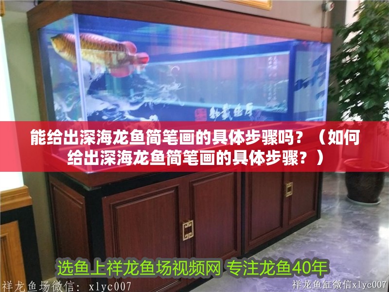 能給出深海龍魚簡筆畫的具體步驟嗎？（如何給出深海龍魚簡筆畫的具體步驟？）