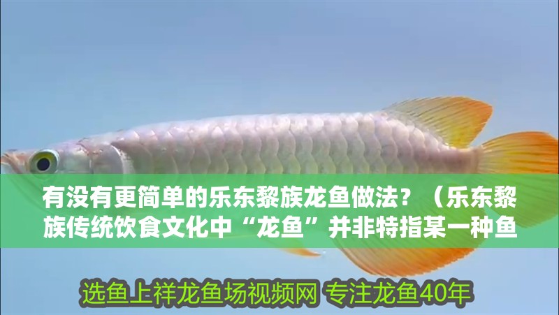 有沒(méi)有更簡(jiǎn)單的樂(lè)東黎族龍魚(yú)做法？（樂(lè)東黎族傳統(tǒng)飲食文化中“龍魚(yú)”并非特指某一種魚(yú)類）