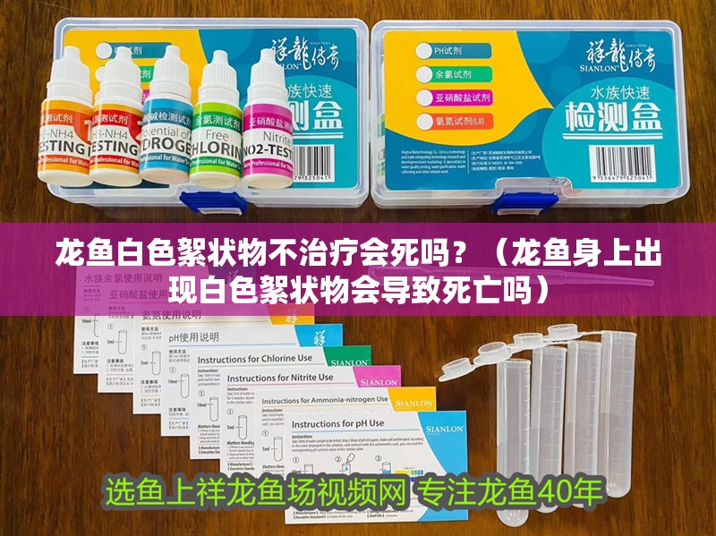 龍魚白色絮狀物不治療會死嗎？（龍魚身上出現白色絮狀物會導致死亡嗎）