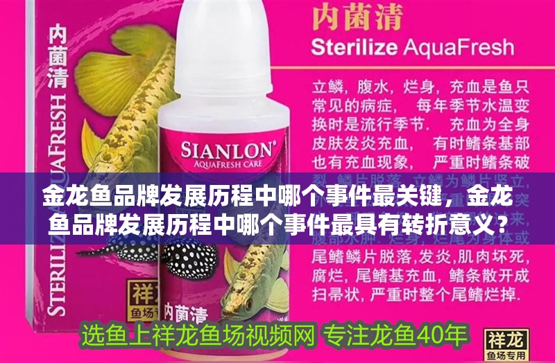 金龍魚品牌發(fā)展歷程中哪個事件最關鍵，金龍魚品牌發(fā)展歷程中哪個事件最具有轉折意義？