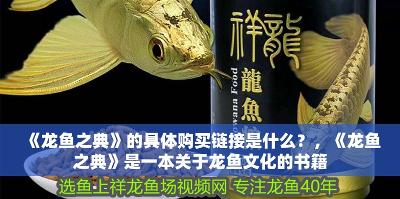 《龍魚(yú)之典》的具體購(gòu)買鏈接是什么？，《龍魚(yú)之典》是一本關(guān)于龍魚(yú)文化的書(shū)籍 《龍魚(yú)之典》的具體購(gòu)買鏈接是什么？，《龍魚(yú)之典》是一本關(guān)于龍魚(yú)文化的書(shū)籍 龍魚(yú)百科
