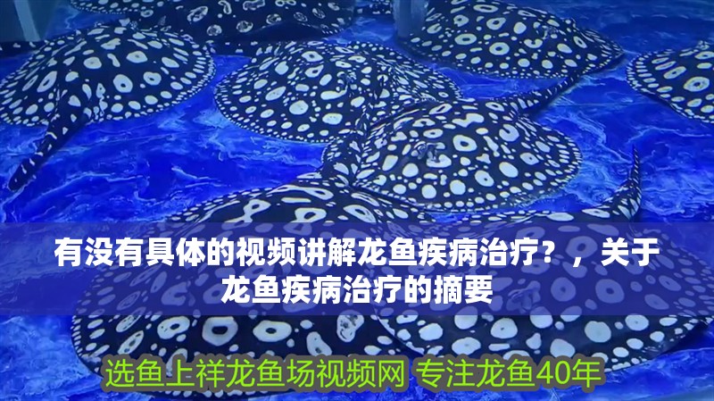 有沒有具體的視頻講解龍魚疾病治療？，關于龍魚疾病治療的摘要