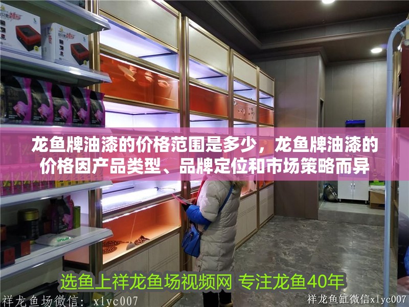 龍魚牌油漆的價格范圍是多少，龍魚牌油漆的價格因產品類型、品牌定位和市場策略而異 龍魚牌油漆的價格范圍是多少，龍魚牌油漆的價格因產品類型、品牌定位和市場策略而異 龍魚百科