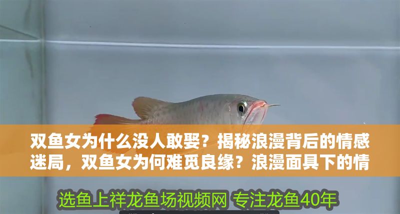 雙魚女為什么沒人敢娶？揭秘浪漫背后的情感迷局，雙魚女為何難覓良緣？浪漫面具下的情感真相
