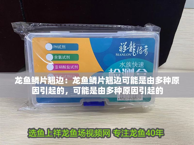 龍魚鱗片翹邊：龍魚鱗片翹邊可能是由多種原因引起的，可能是由多種原因引起的