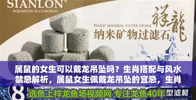 屬鼠的女生可以戴龍吊墜嗎?生肖搭配與風水禁忌解析,屬鼠女生佩戴龍吊墜的宜忌,生肖搭配與風水禁忌全解析 龍魚百科 第1張 屬鼠的女生可以戴龍吊墜嗎?生肖搭配與風水禁忌解析,屬鼠女生佩戴龍吊墜的宜忌,生肖搭配與風水禁忌全解析 屬鼠的女生可以戴龍吊墜嗎?生肖搭配與風水禁忌解析,屬鼠女生佩戴龍吊墜的宜忌,生肖搭配與風水禁忌全解析 龍魚百科 第1張