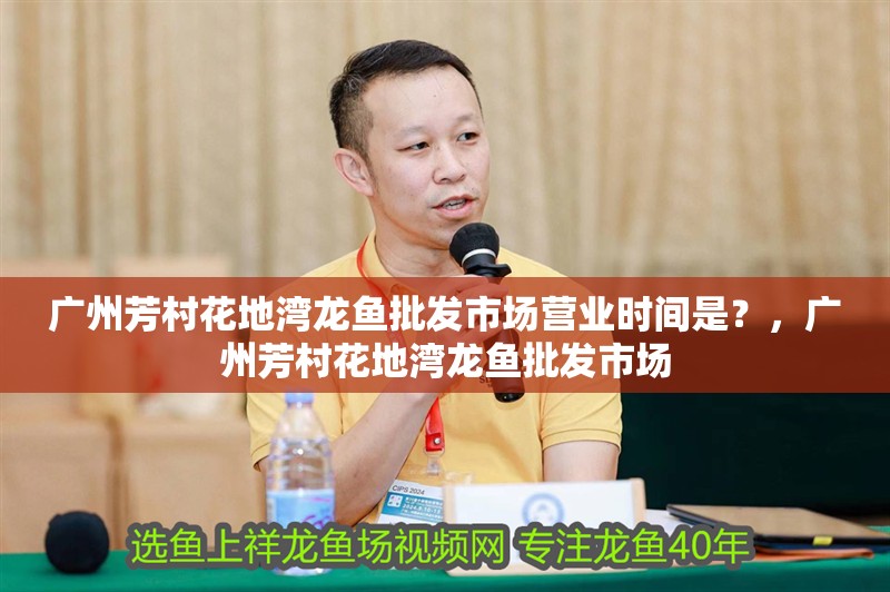 廣州芳村花地灣龍魚批發市場營業時間是？，廣州芳村花地灣龍魚批發市場 廣州芳村花地灣龍魚批發市場營業時間是？，廣州芳村花地灣龍魚批發市場 龍魚百科