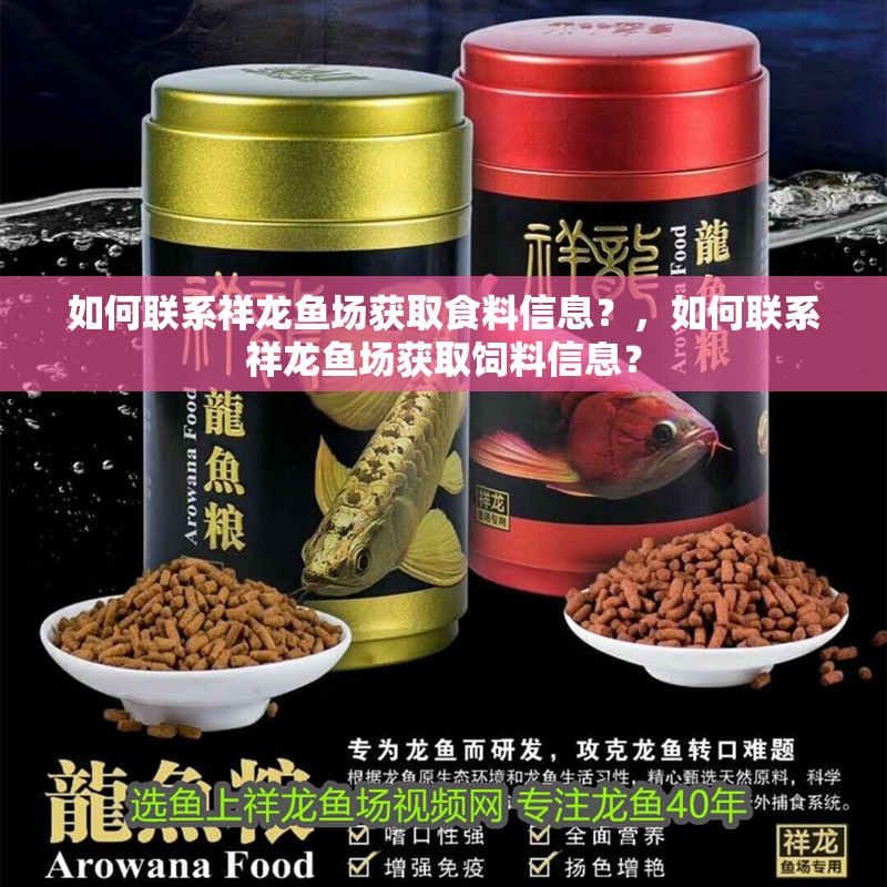 如何聯(lián)系祥龍魚(yú)場(chǎng)獲取食料信息？，如何聯(lián)系祥龍魚(yú)場(chǎng)獲取飼料信息？ 如何聯(lián)系祥龍魚(yú)場(chǎng)獲取食料信息？，如何聯(lián)系祥龍魚(yú)場(chǎng)獲取飼料信息？ 龍魚(yú)百科