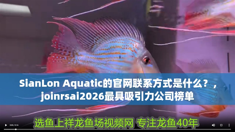 SianLon Aquatic的官網聯系方式是什么？，joinrsai2026最具吸引力公司榜單 SianLon Aquatic的官網聯系方式是什么？，joinrsai2026最具吸引力公司榜單 龍魚百科