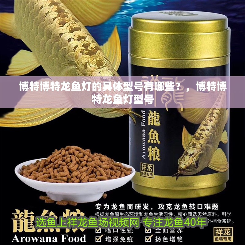 博特博特龍魚燈的具體型號(hào)有哪些？，博特博特龍魚燈型號(hào) 博特博特龍魚燈的具體型號(hào)有哪些？，博特博特龍魚燈型號(hào) 廣州正大漁場