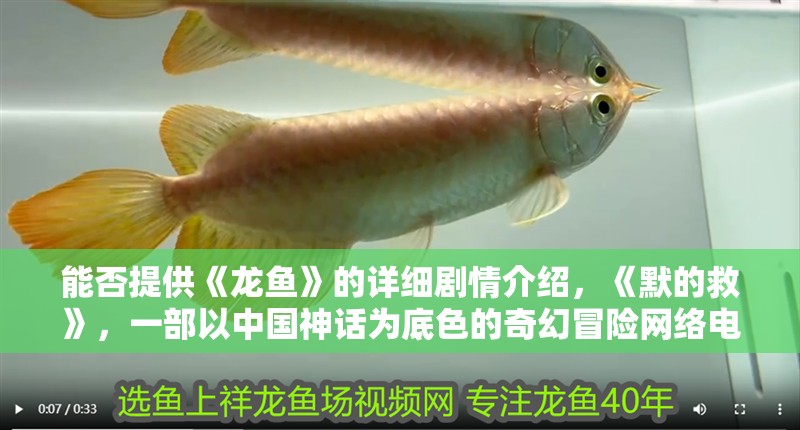 能否提供《龍魚》的詳細劇情介紹，《默的救》，一部以中國神話為底色的奇幻冒險網絡電影 能否提供《龍魚》的詳細劇情介紹，《默的救》，一部以中國神話為底色的奇幻冒險網絡電影 龍魚百科