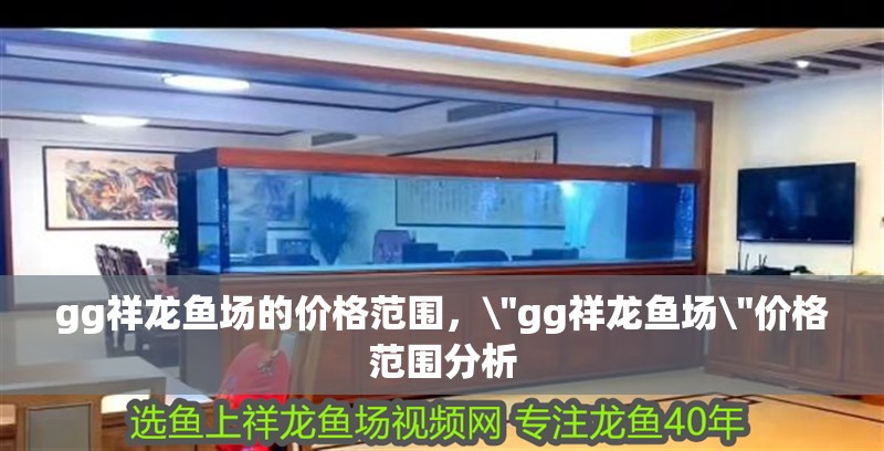 gg祥龍魚場的價格范圍， gg祥龍魚場的價格范圍，\