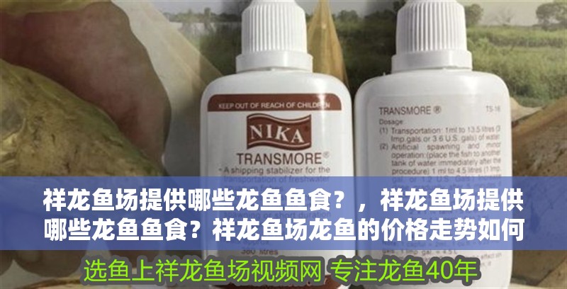 祥龍魚場提供哪些龍魚魚食？，祥龍魚場提供哪些龍魚魚食？祥龍魚場龍魚的價格走勢如何？ 祥龍魚場提供哪些龍魚魚食？，祥龍魚場提供哪些龍魚魚食？祥龍魚場龍魚的價格走勢如何？ 龍魚百科