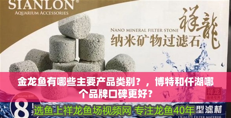 金龍魚有哪些主要產(chǎn)品類別？，博特和仟湖哪個品牌口碑更好？